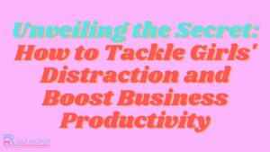 How to Tackle Girls’ Distraction and Boost Business Productivity